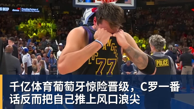 千亿体育葡萄牙惊险晋级,C罗一番话反而把自己推上风口浪尖