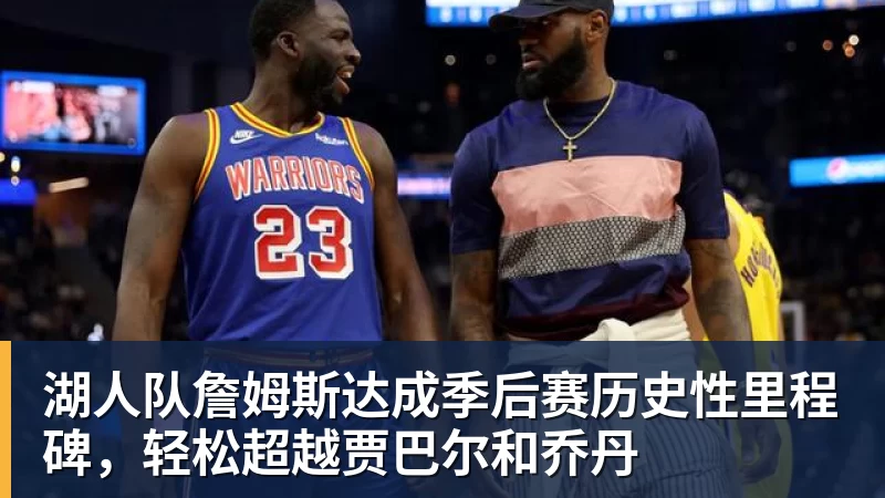 湖人队詹姆斯达成季后赛历史性里程碑,轻松超越贾巴尔和乔丹