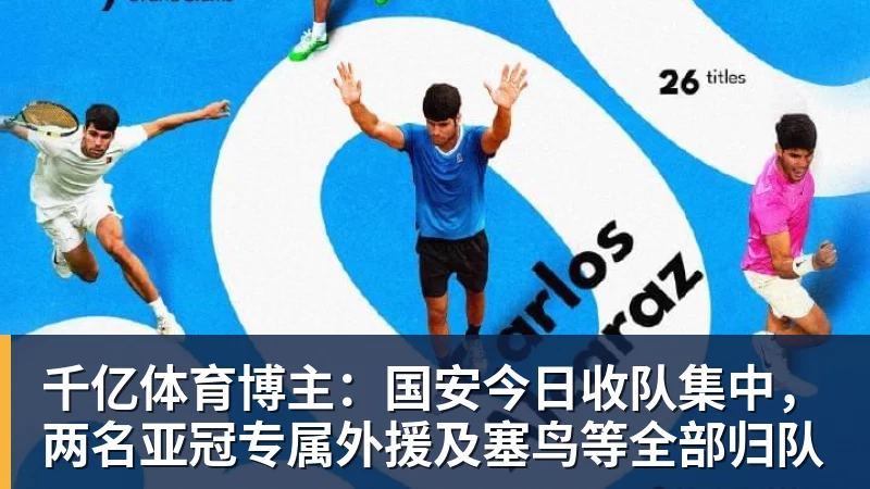 千亿体育博主：国安今日收队集中，两名亚冠专属外援及塞鸟等全部归队